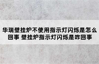 华瑞壁挂炉不使用指示灯闪烁是怎么回事 壁挂炉指示灯闪烁是咋回事